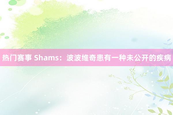 热门赛事 Shams：波波维奇患有一种未公开的疾病