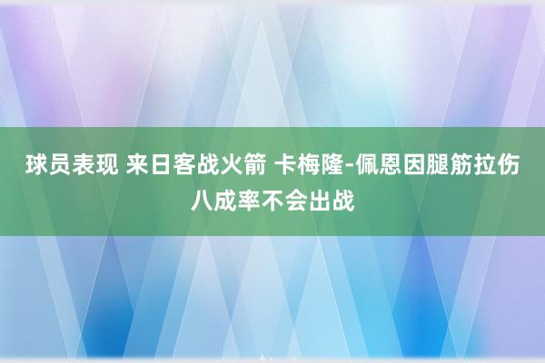 球员表现 来日客战火箭 卡梅隆-佩恩因腿筋拉伤八成率不会出战