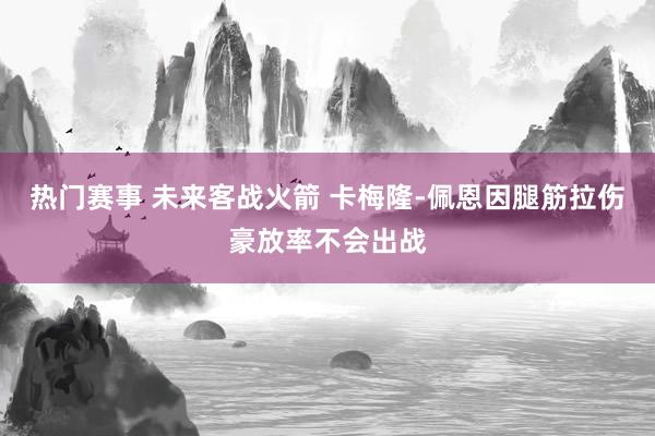 热门赛事 未来客战火箭 卡梅隆-佩恩因腿筋拉伤豪放率不会出战