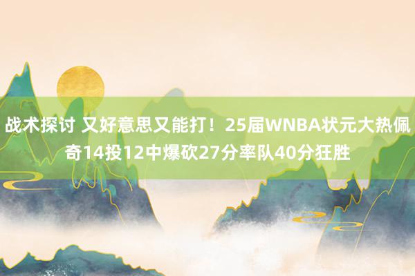 战术探讨 又好意思又能打！25届WNBA状元大热佩奇14投12中爆砍27分率队40分狂胜