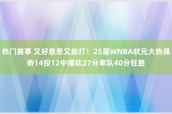 热门赛事 又好意思又能打！25届WNBA状元大热佩奇14投12中爆砍27分率队40分狂胜