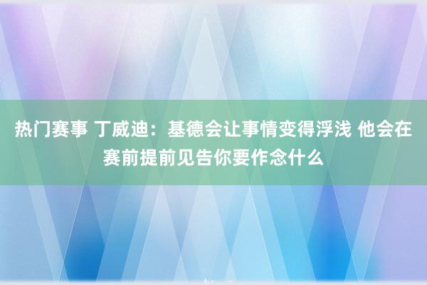 热门赛事 丁威迪：基德会让事情变得浮浅 他会在赛前提前见告你要作念什么