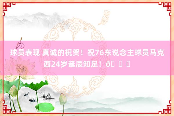 球员表现 真诚的祝贺！祝76东说念主球员马克西24岁诞辰知足！🎂