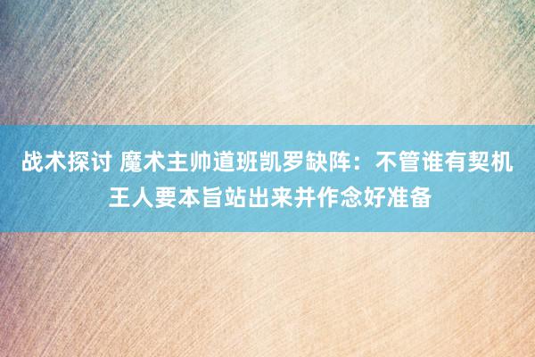 战术探讨 魔术主帅道班凯罗缺阵：不管谁有契机 王人要本旨站出来并作念好准备