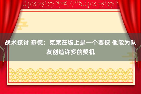 战术探讨 基德：克莱在场上是一个要挟 他能为队友创造许多的契机