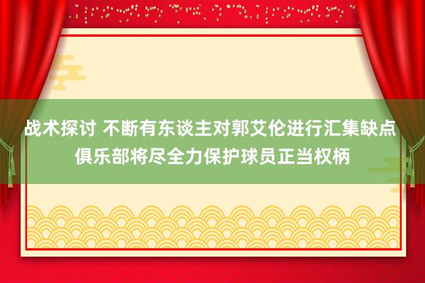 战术探讨 不断有东谈主对郭艾伦进行汇集缺点 俱乐部将尽全力保护球员正当权柄