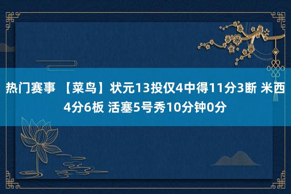 热门赛事 【菜鸟】状元13投仅4中得11分3断 米西4分6板 活塞5号秀10分钟0分