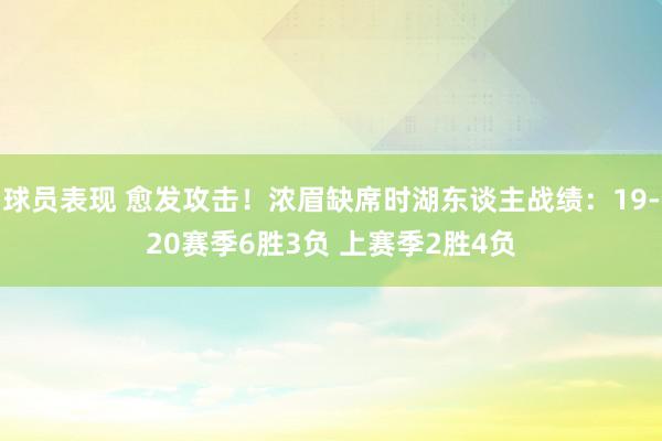 球员表现 愈发攻击！浓眉缺席时湖东谈主战绩：19-20赛季6胜3负 上赛季2胜4负