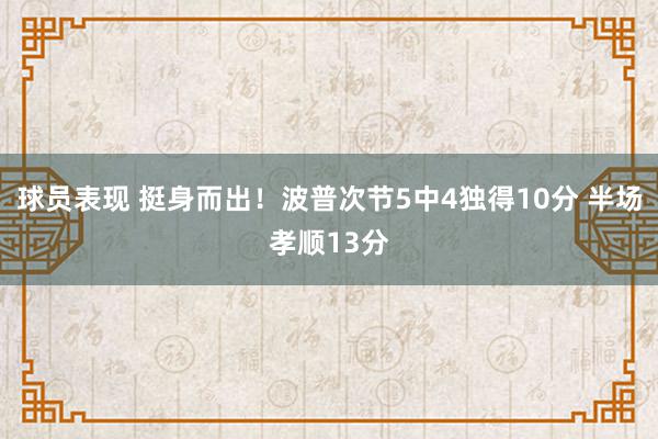 球员表现 挺身而出！波普次节5中4独得10分 半场孝顺13分