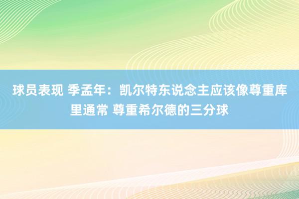 球员表现 季孟年：凯尔特东说念主应该像尊重库里通常 尊重希尔德的三分球