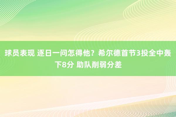 球员表现 逐日一问怎得他？希尔德首节3投全中轰下8分 助队削弱分差