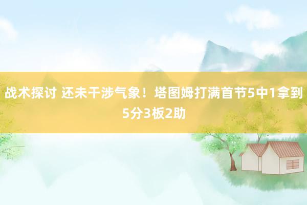 战术探讨 还未干涉气象！塔图姆打满首节5中1拿到5分3板2助