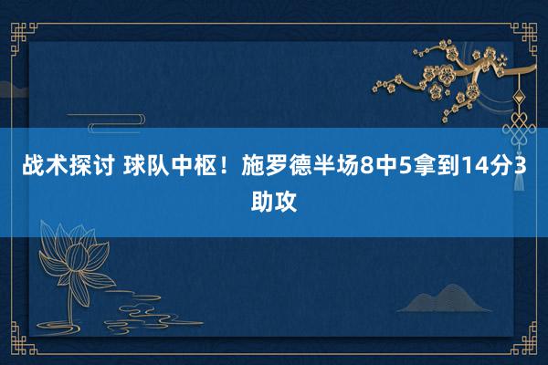 战术探讨 球队中枢！施罗德半场8中5拿到14分3助攻