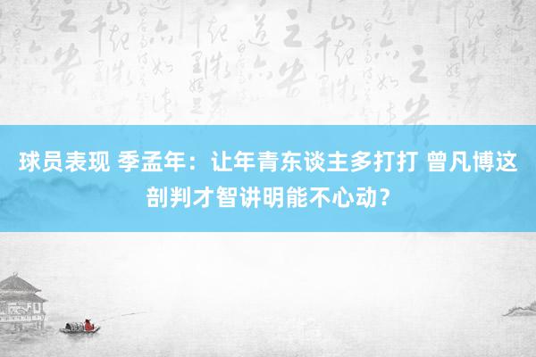 球员表现 季孟年：让年青东谈主多打打 曾凡博这剖判才智讲明能不心动？