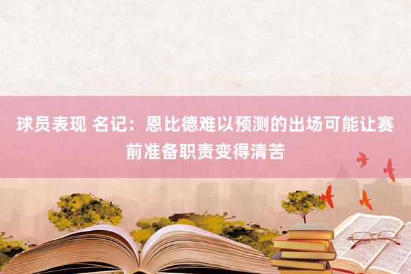 球员表现 名记：恩比德难以预测的出场可能让赛前准备职责变得清苦