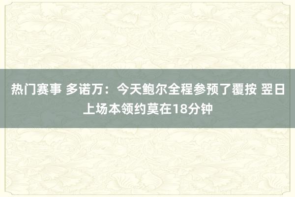 热门赛事 多诺万：今天鲍尔全程参预了覆按 翌日上场本领约莫在18分钟