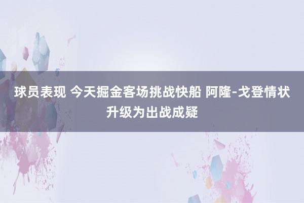 球员表现 今天掘金客场挑战快船 阿隆-戈登情状升级为出战成疑