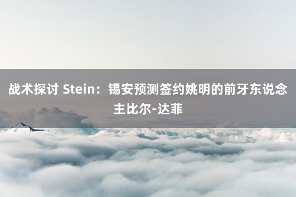 战术探讨 Stein：锡安预测签约姚明的前牙东说念主比尔-达菲