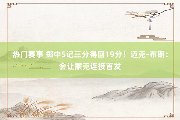 热门赛事 掷中5记三分得回19分！迈克-布朗：会让蒙克连接首发