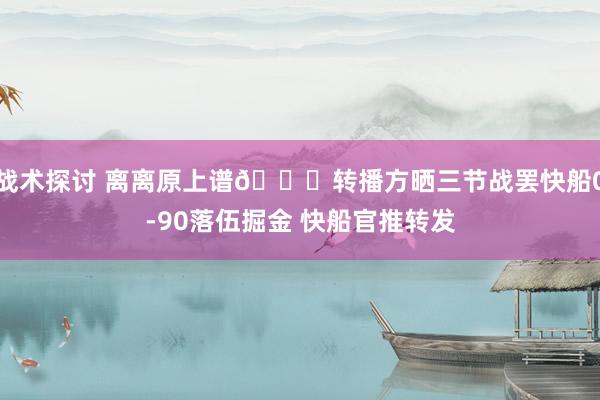 战术探讨 离离原上谱😅转播方晒三节战罢快船0-90落伍掘金 快船官推转发