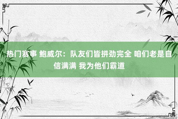 热门赛事 鲍威尔：队友们皆拼劲完全 咱们老是自信满满 我为他们霸道