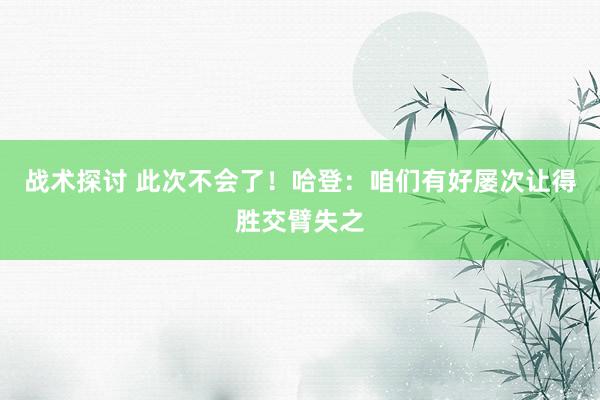 战术探讨 此次不会了！哈登：咱们有好屡次让得胜交臂失之