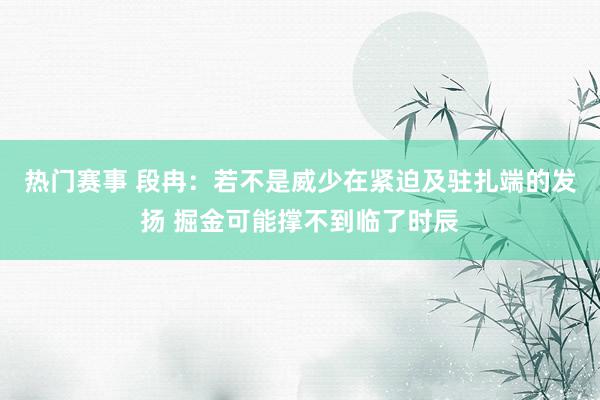 热门赛事 段冉：若不是威少在紧迫及驻扎端的发扬 掘金可能撑不到临了时辰