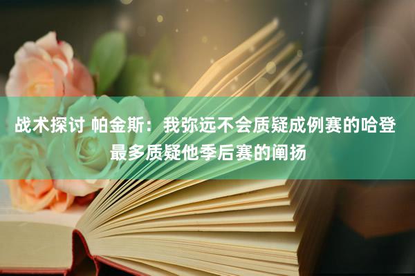 战术探讨 帕金斯：我弥远不会质疑成例赛的哈登 最多质疑他季后赛的阐扬