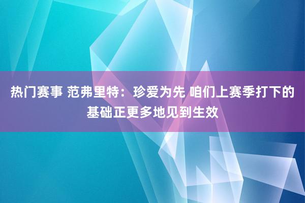 热门赛事 范弗里特：珍爱为先 咱们上赛季打下的基础正更多地见到生效