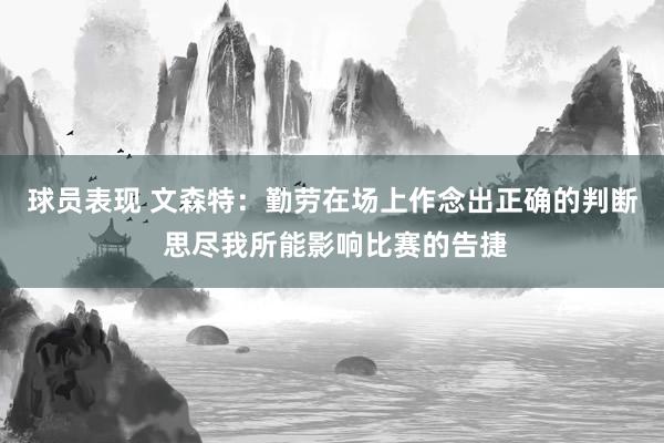 球员表现 文森特：勤劳在场上作念出正确的判断 思尽我所能影响比赛的告捷