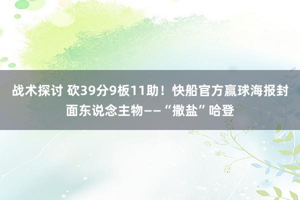 战术探讨 砍39分9板11助！快船官方赢球海报封面东说念主物——“撒盐”哈登