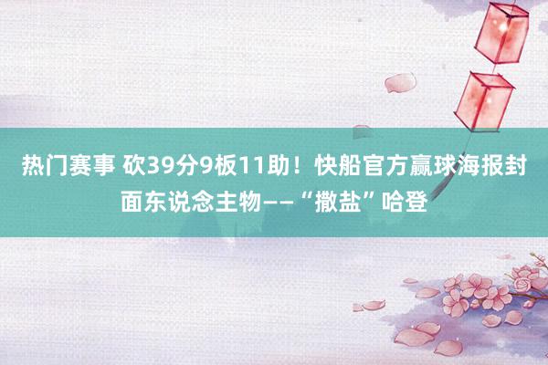 热门赛事 砍39分9板11助！快船官方赢球海报封面东说念主物——“撒盐”哈登