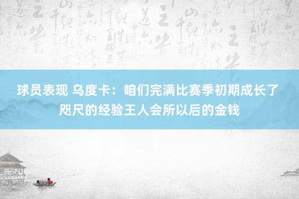 球员表现 乌度卡：咱们完满比赛季初期成长了 咫尺的经验王人会所以后的金钱