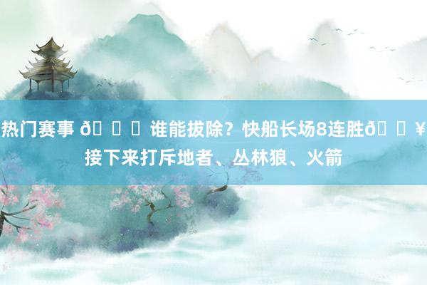 热门赛事 😉谁能拔除？快船长场8连胜🔥接下来打斥地者、丛林狼、火箭