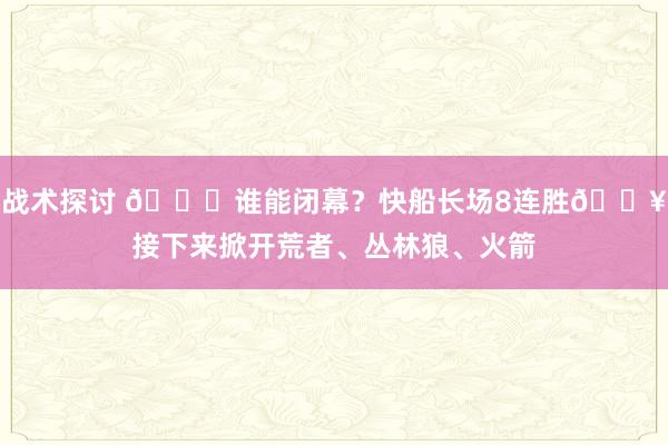 战术探讨 😉谁能闭幕？快船长场8连胜🔥接下来掀开荒者、丛林狼、火箭