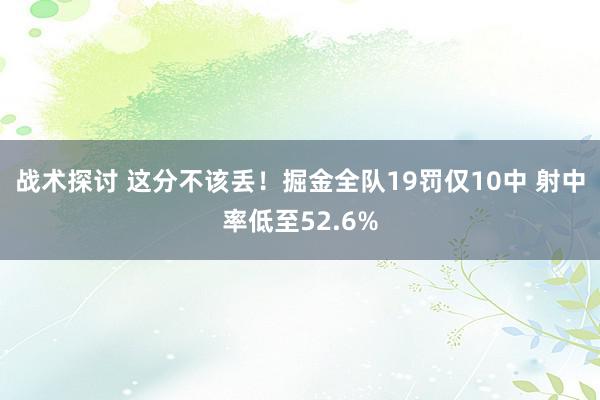 战术探讨 这分不该丢！掘金全队19罚仅10中 射中率低至52.6%