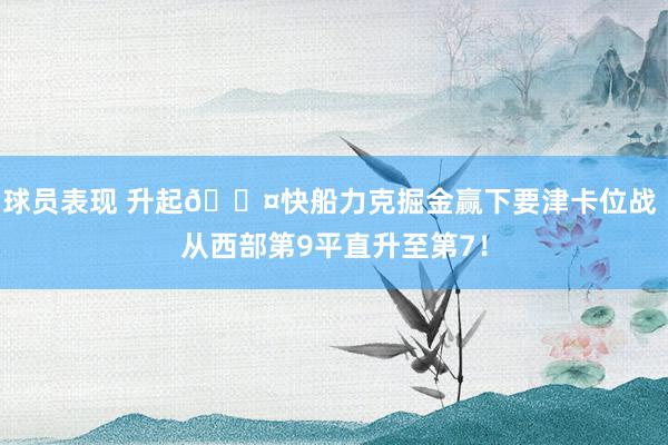 球员表现 升起😤快船力克掘金赢下要津卡位战 从西部第9平直升至第7！