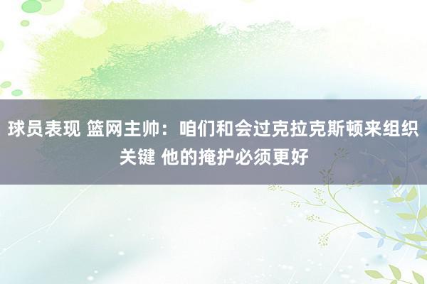 球员表现 篮网主帅：咱们和会过克拉克斯顿来组织关键 他的掩护必须更好