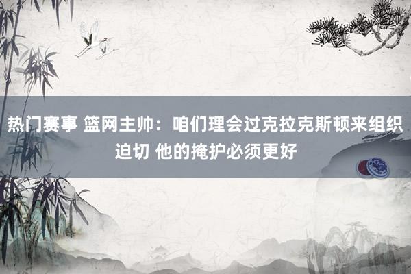 热门赛事 篮网主帅：咱们理会过克拉克斯顿来组织迫切 他的掩护必须更好