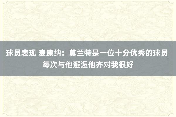 球员表现 麦康纳：莫兰特是一位十分优秀的球员 每次与他邂逅他齐对我很好