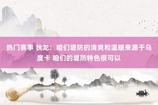 热门赛事 狄龙：咱们堤防的清爽和温暖来源于乌度卡 咱们的堤防特色很可以