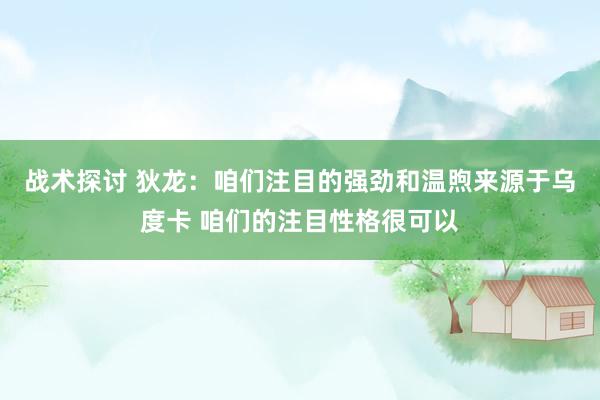 战术探讨 狄龙：咱们注目的强劲和温煦来源于乌度卡 咱们的注目性格很可以