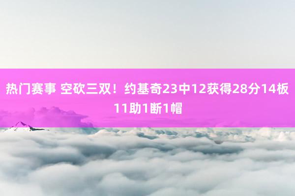 热门赛事 空砍三双！约基奇23中12获得28分14板11助1断1帽