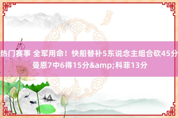 热门赛事 全军用命！快船替补5东说念主组合砍45分 曼恩7中6得15分&科菲13分