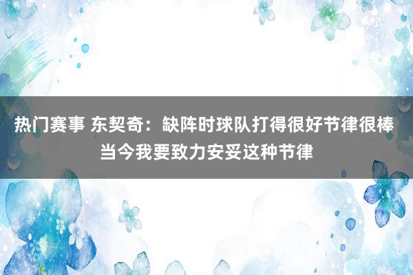 热门赛事 东契奇：缺阵时球队打得很好节律很棒 当今我要致力安妥这种节律