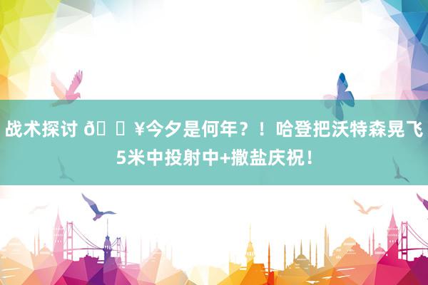 战术探讨 💥今夕是何年？！哈登把沃特森晃飞5米中投射中+撒盐庆祝！