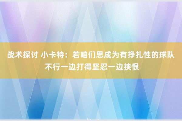 战术探讨 小卡特：若咱们思成为有挣扎性的球队 不行一边打得坚忍一边挟恨