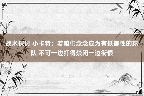 战术探讨 小卡特：若咱们念念成为有抵御性的球队 不可一边打得禁闭一边衔恨