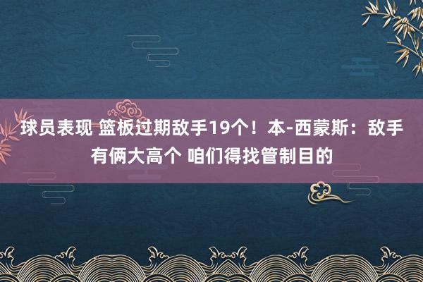 球员表现 篮板过期敌手19个！本-西蒙斯：敌手有俩大高个 咱们得找管制目的