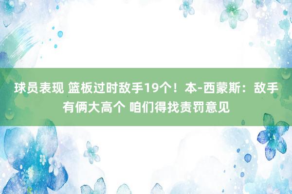 球员表现 篮板过时敌手19个！本-西蒙斯：敌手有俩大高个 咱们得找责罚意见